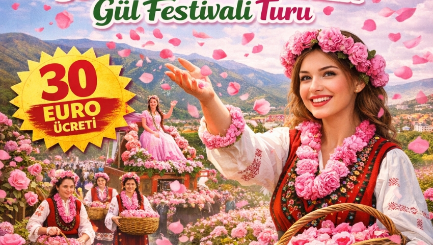 7 HAZİRAN 2026 GÜNÜBİRLİK BULGARİSTAN KAZANLIK GÜL FESTİVALİ TURU