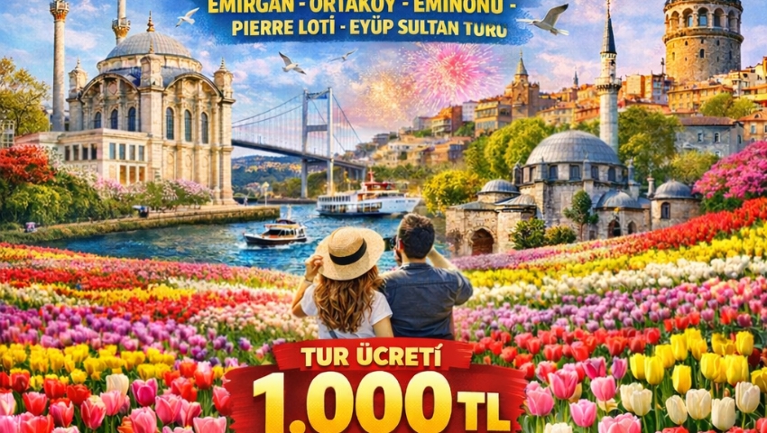 2 MAYIS 2026 İSTANBUL LALE BAHÇELERİ-EMİRGAN-ORTAKÖY-EMİNÖNÜ-PİERRE LOTİ-EYÜP SULTAN TURU