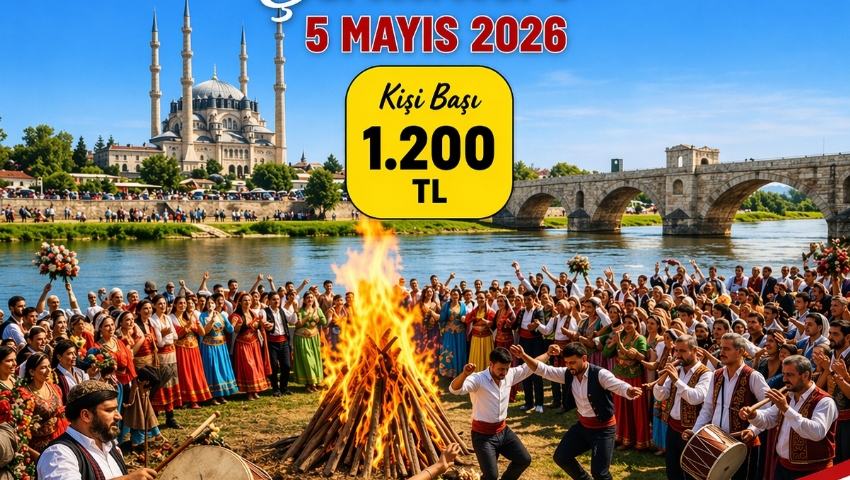 5  MAYIS 2026  EDİRNE KAKAVA ŞENLİKLERİ TURU