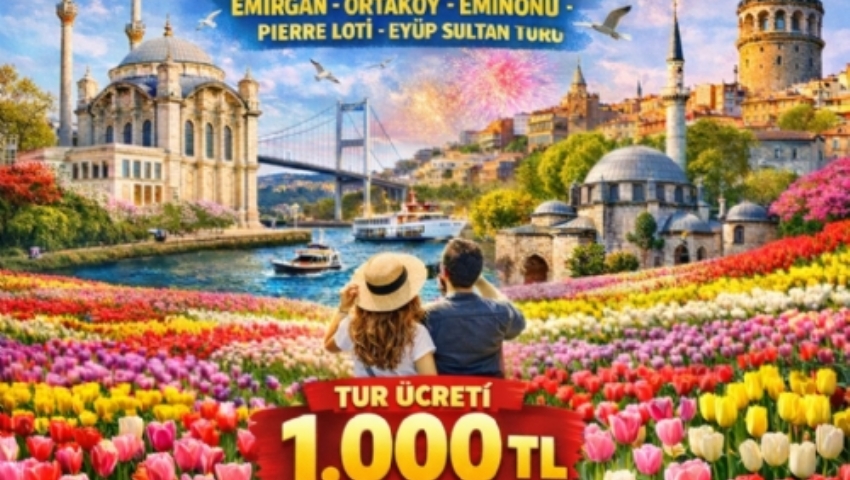 28 NİSAN 2026 İSTANBUL LALE BAHÇELERİ-EMİRGAN-ORTAKÖY-EMİNÖNÜ-PİERRE LOTİ-EYÜP SULTAN TURU
